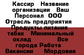Кассир › Название организации ­ Ваш Персонал, ООО › Отрасль предприятия ­ Продукты питания, табак › Минимальный оклад ­ 35 000 - Все города Работа » Вакансии   . Мордовия респ.